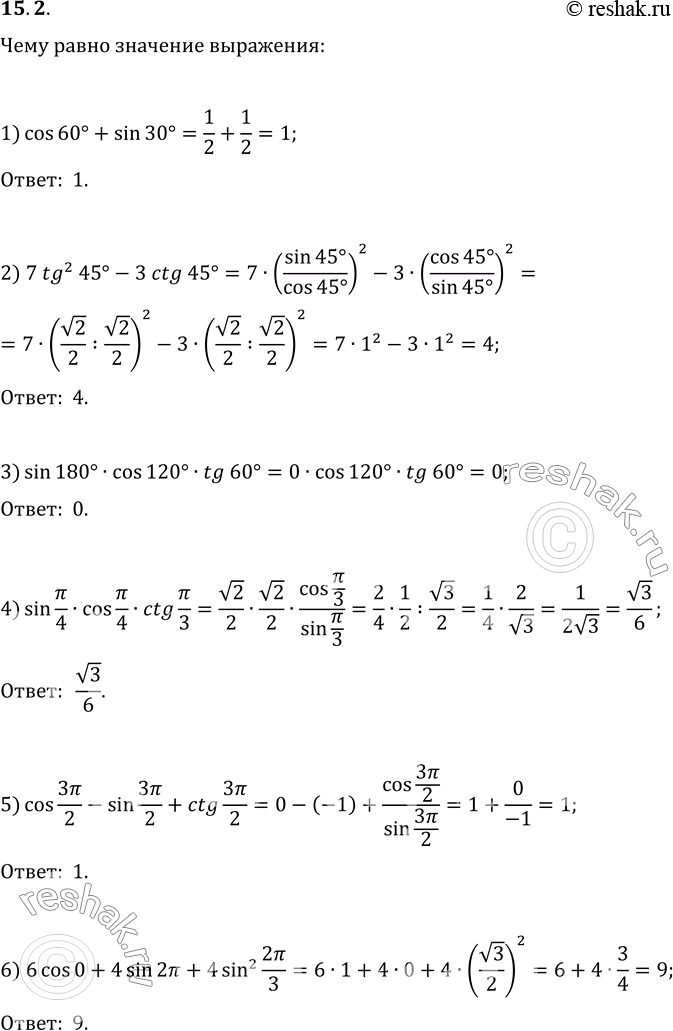 Изображение 15.2. Чему равно значение выражения:1) cos 60°+sin 30°;   4) sin Пи/4 cos Пи/4 ctg Пи/3;2) 7tg^2 45°-3ctg 45°;   5) cos 3Пи/2-sin 3Пи/2+ctg 3Пи/2;3) sin 180° cos...