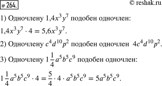 Изображение 264. Запишите одночлен, подобный данному, коэффициент которого в 4 раза больше коэффициента данного одночлена:1) 1,4x3у7;	2) c4d10p2;3)...