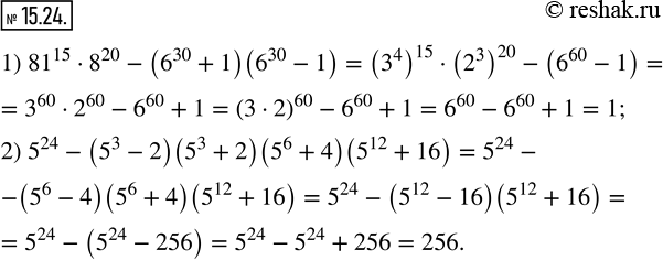 Изображение 15.24. Чему равно значение выражения:1) 81^15•8^20-(6^30+1)(6^30-1); 2) 5^24-(5^3-2)(5^3+2)(5^6+4)(5^12+16)?  ...