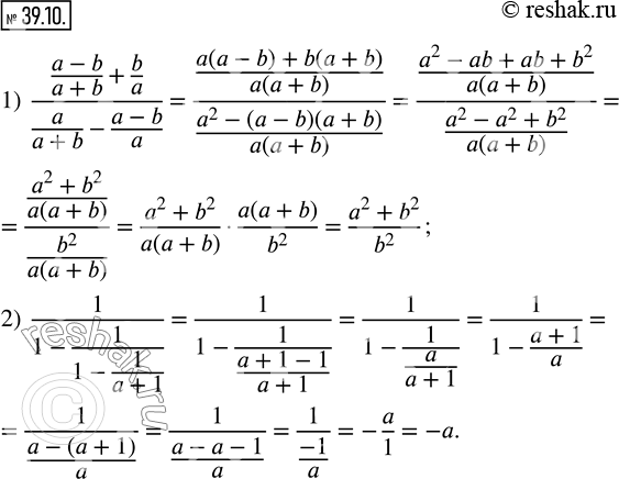 Изображение 39.10. Упростите выражение:1)  ((a-b)/(a+b)+b/a)/(a/(a+b)-(a-b)/a); 2)  1/(1-1/(1-1/(a+1))). ...