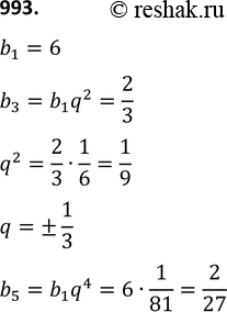 Изображение 993. Найдите пятый член геометрической прогрессии (bn), если известно, что b1 = 6 и b3 = 2/3....